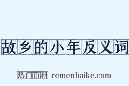 故乡的小年反义词是什么意思的图片